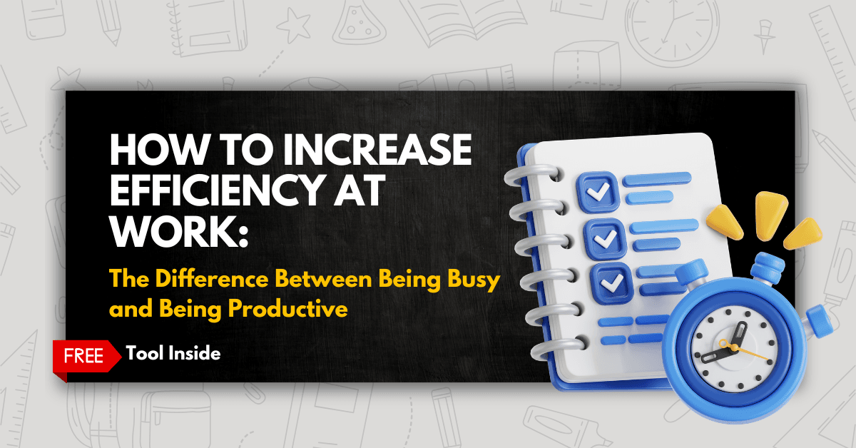How to Increase Efficiency at Work: The Difference Between Being Busy and Being Productive